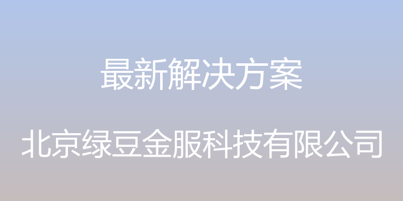 最新解决方案 - 北京绿豆金服科技有限公司