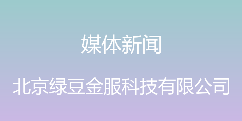 媒体新闻 - 北京绿豆金服科技有限公司