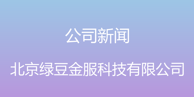 公司新闻 - 北京绿豆金服科技有限公司