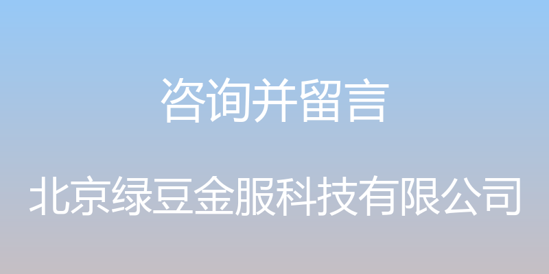 咨询并留言 - 北京绿豆金服科技有限公司